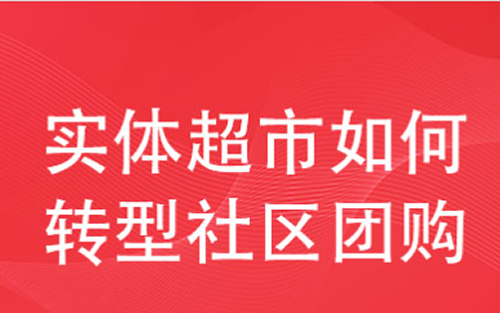 2022实体超市如何转型社区团购实现业务增长。